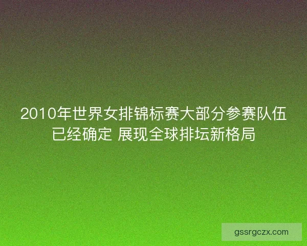 2010年世界女排锦标赛大部分参赛队伍已经确定 展现全球排坛新格局 2010年世界女排锦标赛大部分参赛队伍已经确定 展现全球排坛新格局