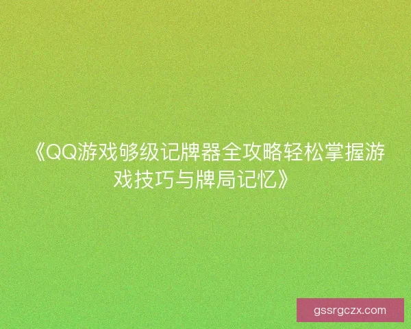 《QQ游戏够级记牌器全攻略轻松掌握游戏技巧与牌局记忆》 《QQ游戏够级记牌器全攻略轻松掌握游戏技巧与牌局记忆》
