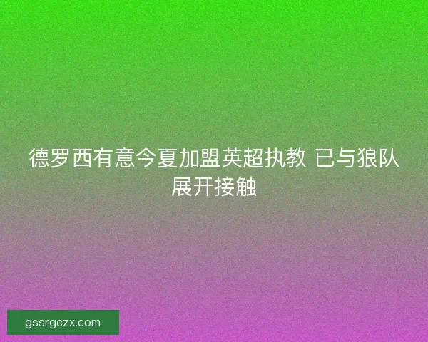 德罗西有意今夏加盟英超执教 已与狼队展开接触 德罗西有意今夏加盟英超执教 已与狼队展开接触