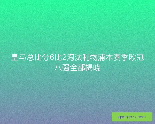 皇马总比分6比2淘汰利物浦本赛季欧冠八强全部揭晓