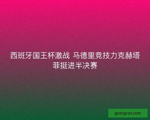 西班牙国王杯激战 马德里竞技力克赫塔菲挺进半决赛