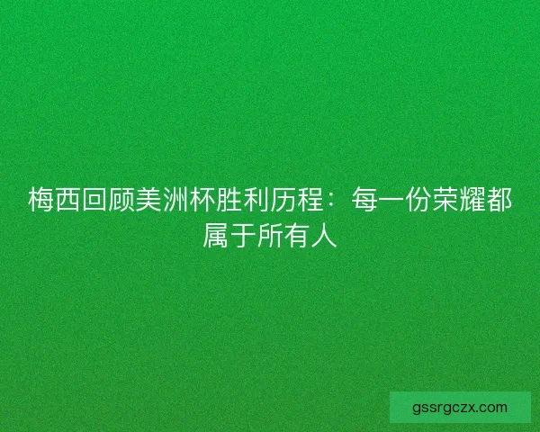 梅西回顾美洲杯胜利历程:每一份荣耀都属于所有人 梅西回顾美洲杯胜利历程:每一份荣耀都属于所有人