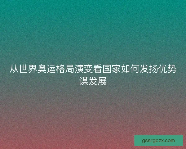 从世界奥运格局演变看国家如何发扬优势谋发展