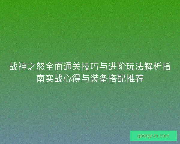 战神之怒全面通关技巧与进阶玩法解析指南实战心得与装备搭配推荐