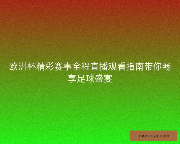 欧洲杯精彩赛事全程直播观看指南带你畅享足球盛宴