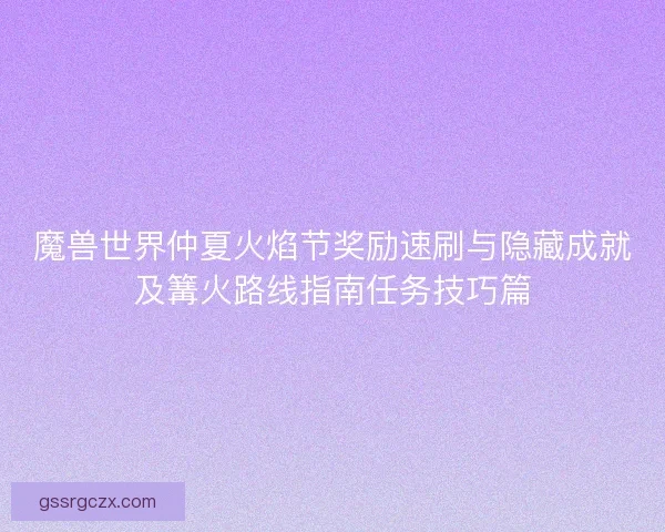 魔兽世界仲夏火焰节奖励速刷与隐藏成就及篝火路线指南任务技巧篇